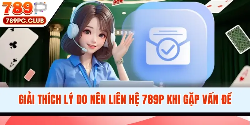 Giải thích lý do nên liên hệ 789P khi gặp vấn đề