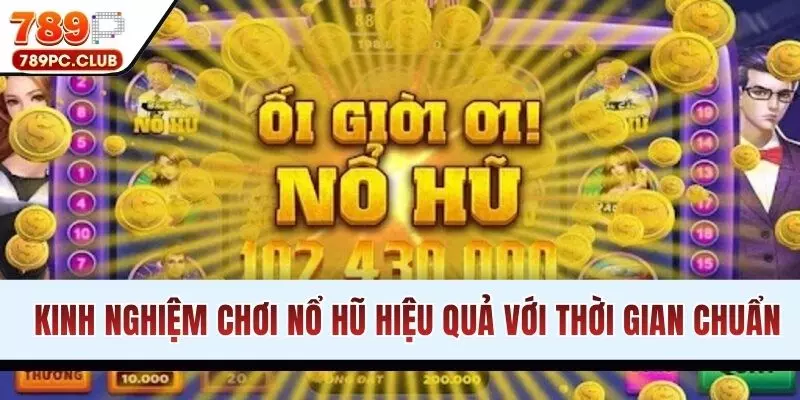 Kinh nghiệm chơi nổ hũ hiệu quả với thời gian chuẩn