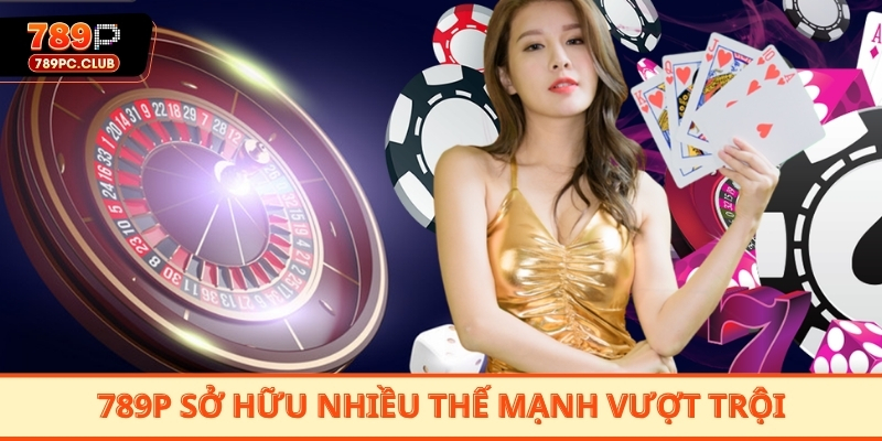 789P sở hữu nhiều thế mạnh vượt trội